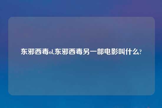 东邪西毒ol,东邪西毒另一部电影叫什么?