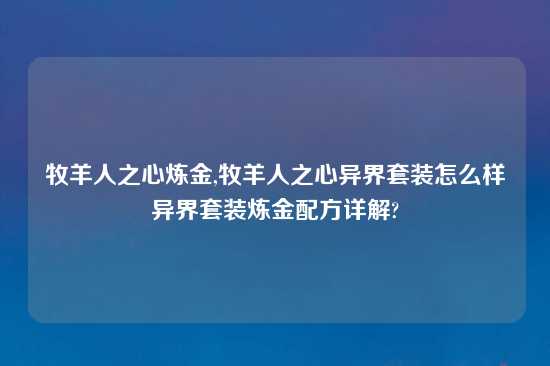 牧羊人之心炼金,牧羊人之心异界套装怎么样异界套装炼金配方详解?