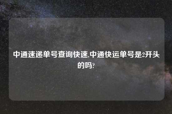 中通速递单号查询快速,中通快运单号是2开头的吗?