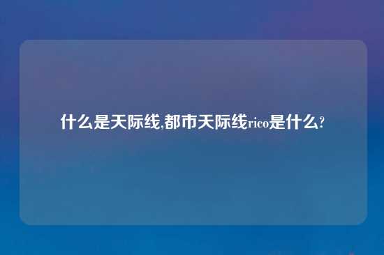 什么是天际线,都市天际线rico是什么?