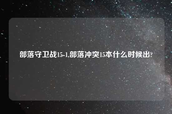 部落守卫战15-1,部落冲突15本什么时候出?
