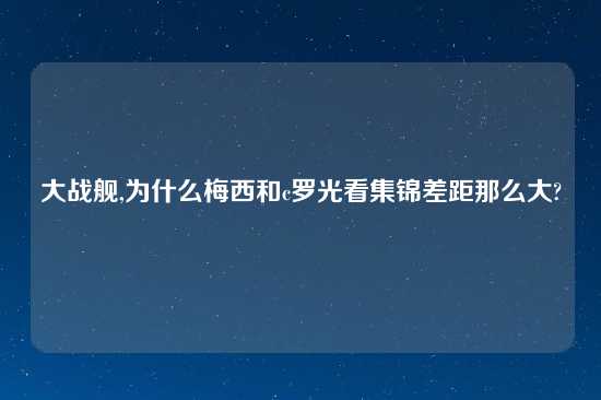 大战舰,为什么梅西和c罗光看集锦差距那么大?