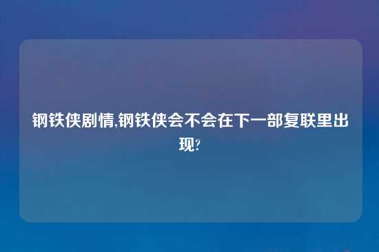 钢铁侠剧情,钢铁侠会不会在下一部复联里出现?