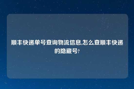 顺丰快递单号查询物流信息,怎么查顺丰快递的隐藏号?