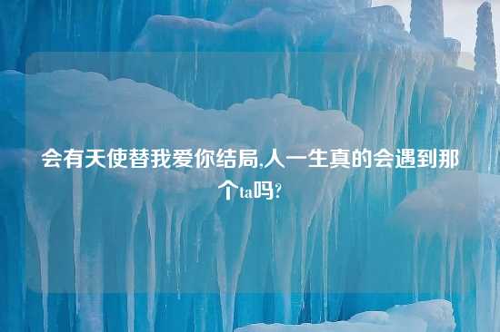 会有天使替我爱你结局,人一生真的会遇到那个ta吗?