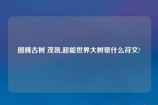 图腾古树 茂凯,超能世界大树带什么符文?