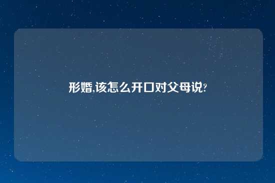 形婚,该怎么开口对父母说?