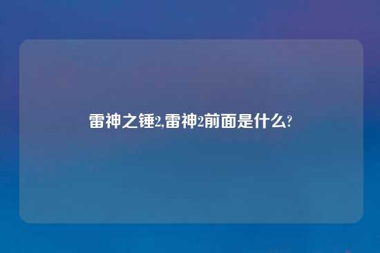 雷神之锤2,雷神2前面是什么?