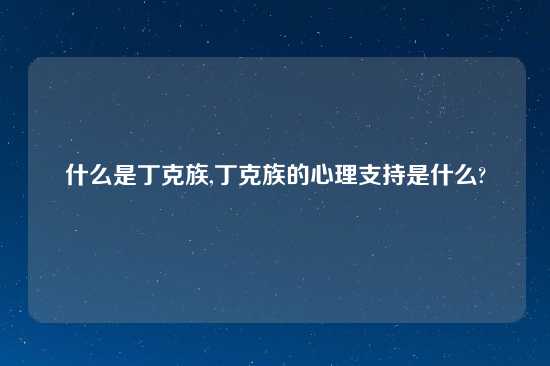 什么是丁克族,丁克族的心理支持是什么?