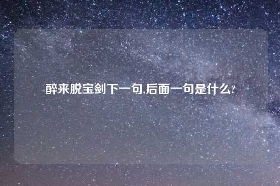 醉来脱宝剑下一句,后面一句是什么?