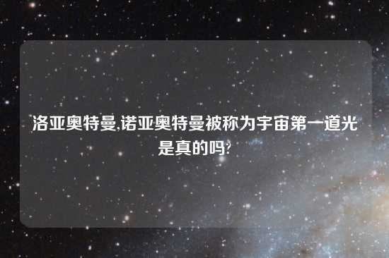 洛亚奥特曼,诺亚奥特曼被称为宇宙第一道光是真的吗?