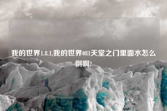 我的世界1.8.1,我的世界081天堂之门里面水怎么倒啊?