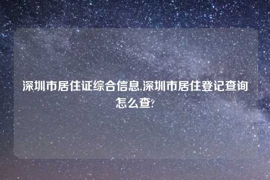 深圳市居住证综合信息,深圳市居住登记查询怎么查?