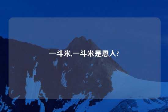 一斗米,一斗米是恩人?
