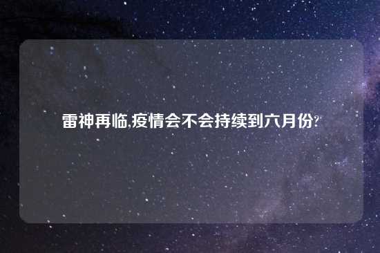 雷神再临,疫情会不会持续到六月份?