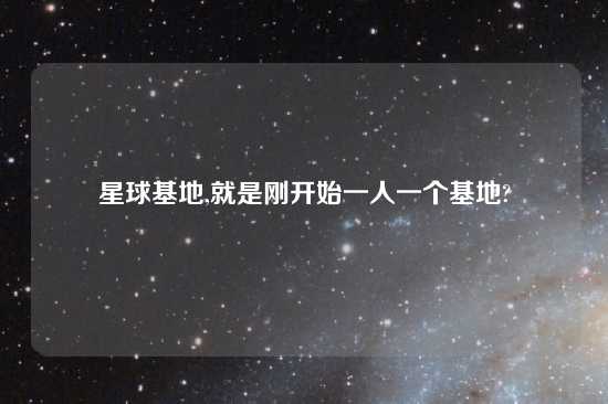 星球基地,就是刚开始一人一个基地?