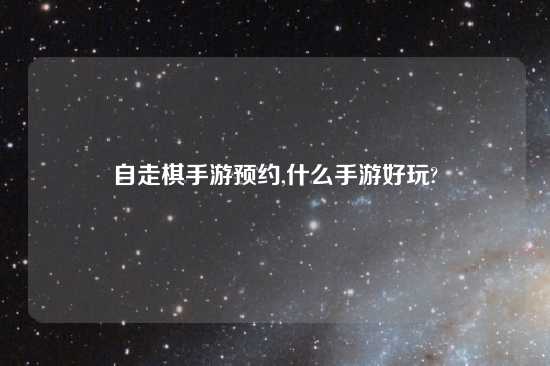 自走棋手游预约,什么手游好玩?