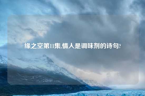 缘之空第11集,情人是调味剂的诗句?