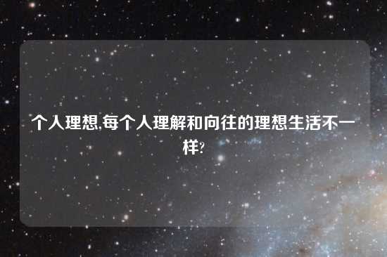 个人理想,每个人理解和向往的理想生活不一样?