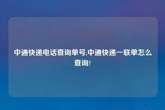 中通快递电话查询单号,中通快递一联单怎么查询?