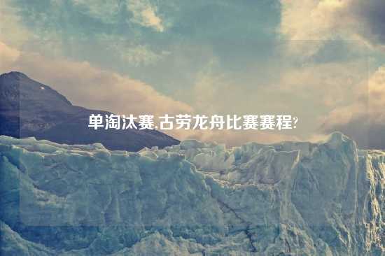 单淘汰赛,古劳龙舟比赛赛程?