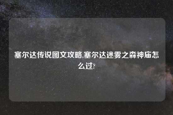 塞尔达传说图文攻略,塞尔达迷雾之森神庙怎么过?