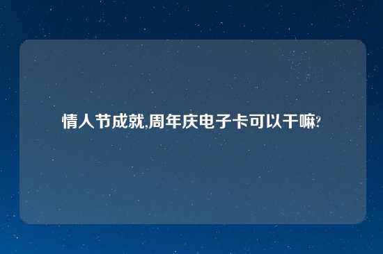 情人节成就,周年庆电子卡可以干嘛?