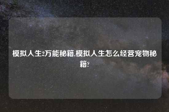 模拟人生2万能秘籍,模拟人生怎么经营宠物秘籍?