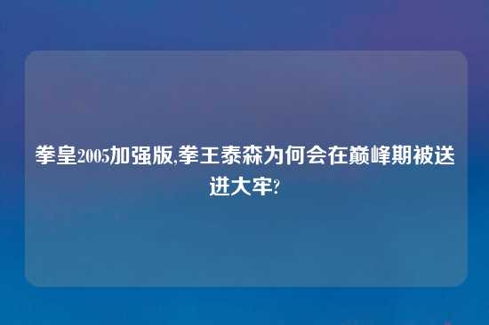 拳皇2005加强版,拳王泰森为何会在巅峰期被送进大牢?