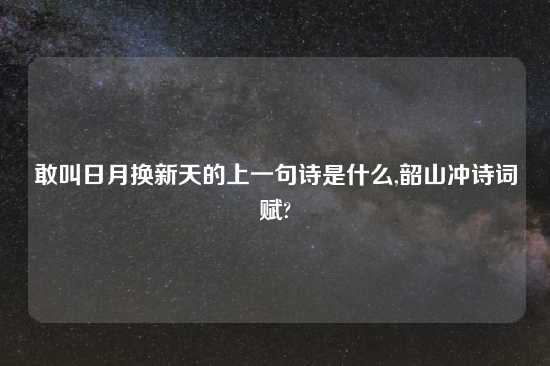 敢叫日月换新天的上一句诗是什么,韶山冲诗词赋?