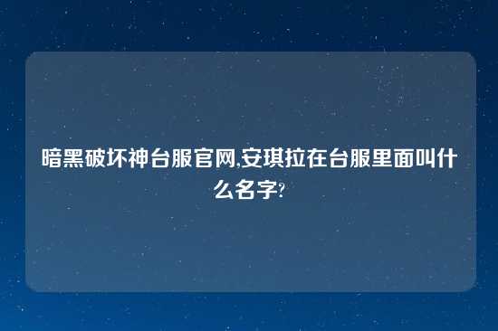 暗黑破坏神台服官网,安琪拉在台服里面叫什么名字?