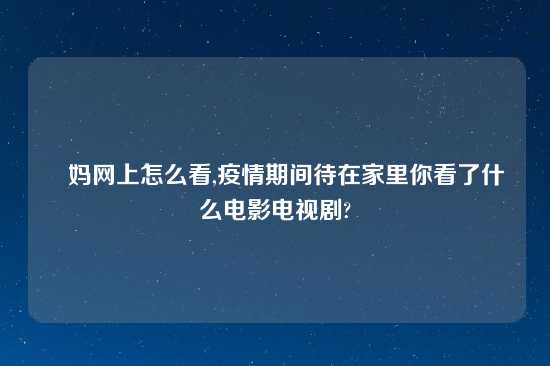 囧妈网上怎么看,疫情期间待在家里你看了什么电影电视剧?