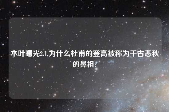 木叶曙光2.1,为什么杜甫的登高被称为千古悲秋的鼻祖?