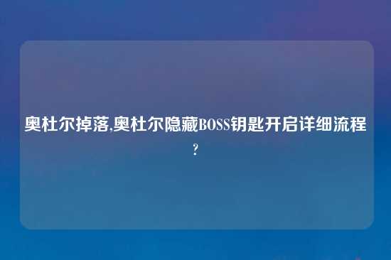 奥杜尔掉落,奥杜尔隐藏BOSS钥匙开启详细流程?