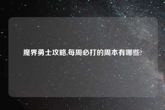 魔界勇士攻略,每周必打的周本有哪些?