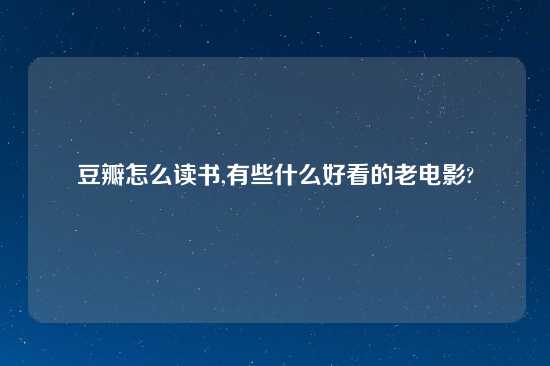 豆瓣怎么读书,有些什么好看的老电影?