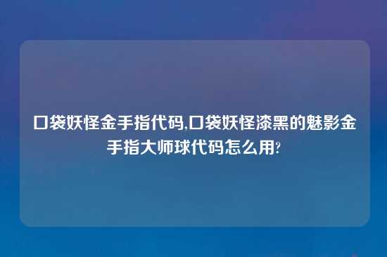 口袋妖怪金手指代码,口袋妖怪漆黑的魅影金手指大师球代码怎么用?