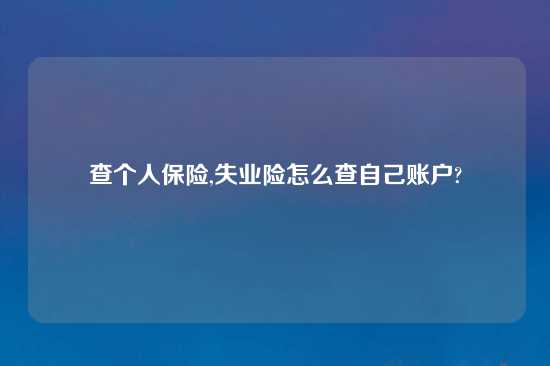 查个人保险,失业险怎么查自己账户?