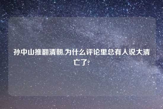 孙中山推翻清朝,为什么评论里总有人说大清亡了?