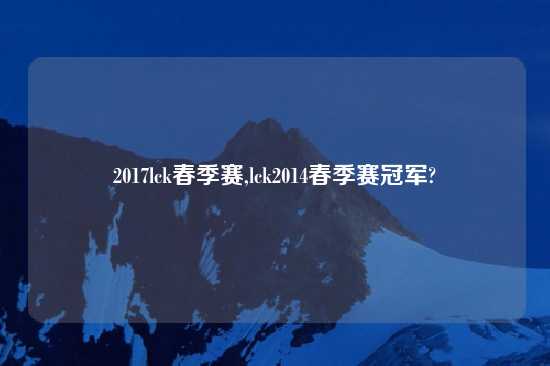 2017lck春季赛,lck2014春季赛冠军?