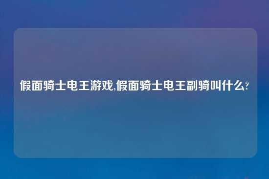 假面骑士电王游戏,假面骑士电王副骑叫什么?