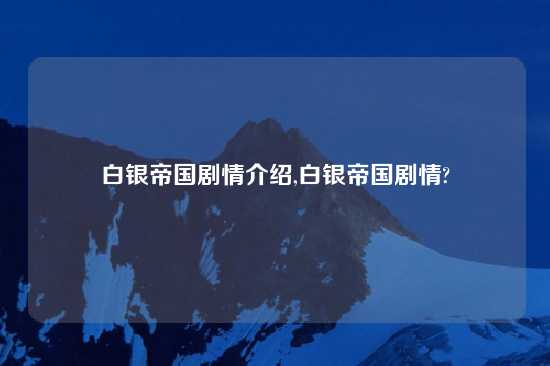 白银帝国剧情介绍,白银帝国剧情?