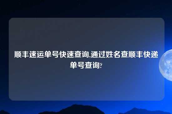 顺丰速运单号快速查询,通过姓名查顺丰快递单号查询?