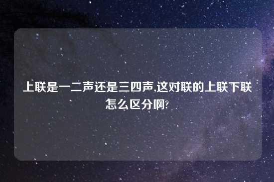 上联是一二声还是三四声,这对联的上联下联怎么区分啊?