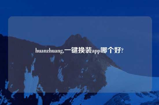 huanzhuang,一键换装app哪个好?