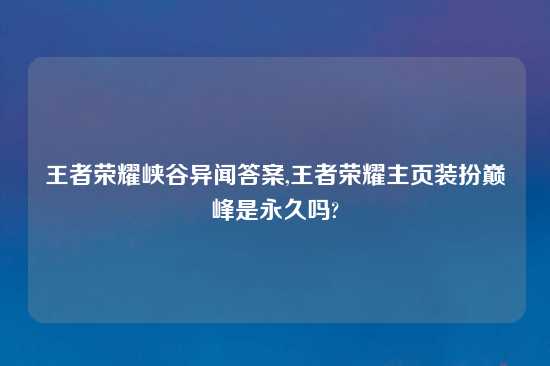 王者荣耀峡谷异闻答案,王者荣耀主页装扮巅峰是永久吗?