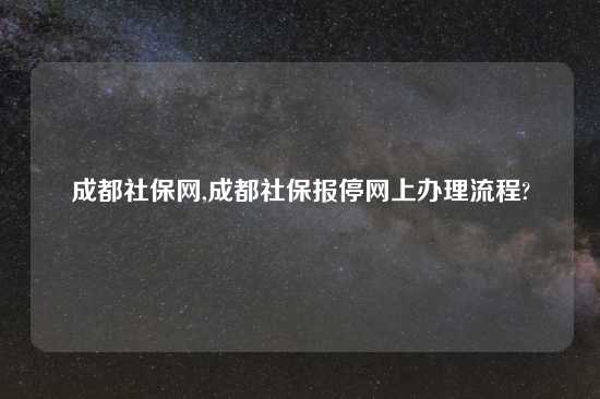 成都社保网,成都社保报停网上办理流程?