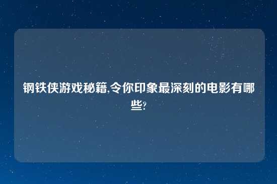 钢铁侠游戏秘籍,令你印象最深刻的电影有哪些?