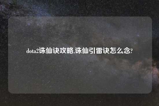dota2诛仙诀攻略,诛仙引雷诀怎么念?