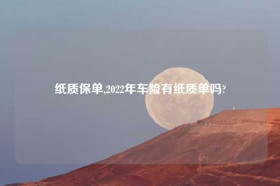 纸质保单,2022年车险有纸质单吗?